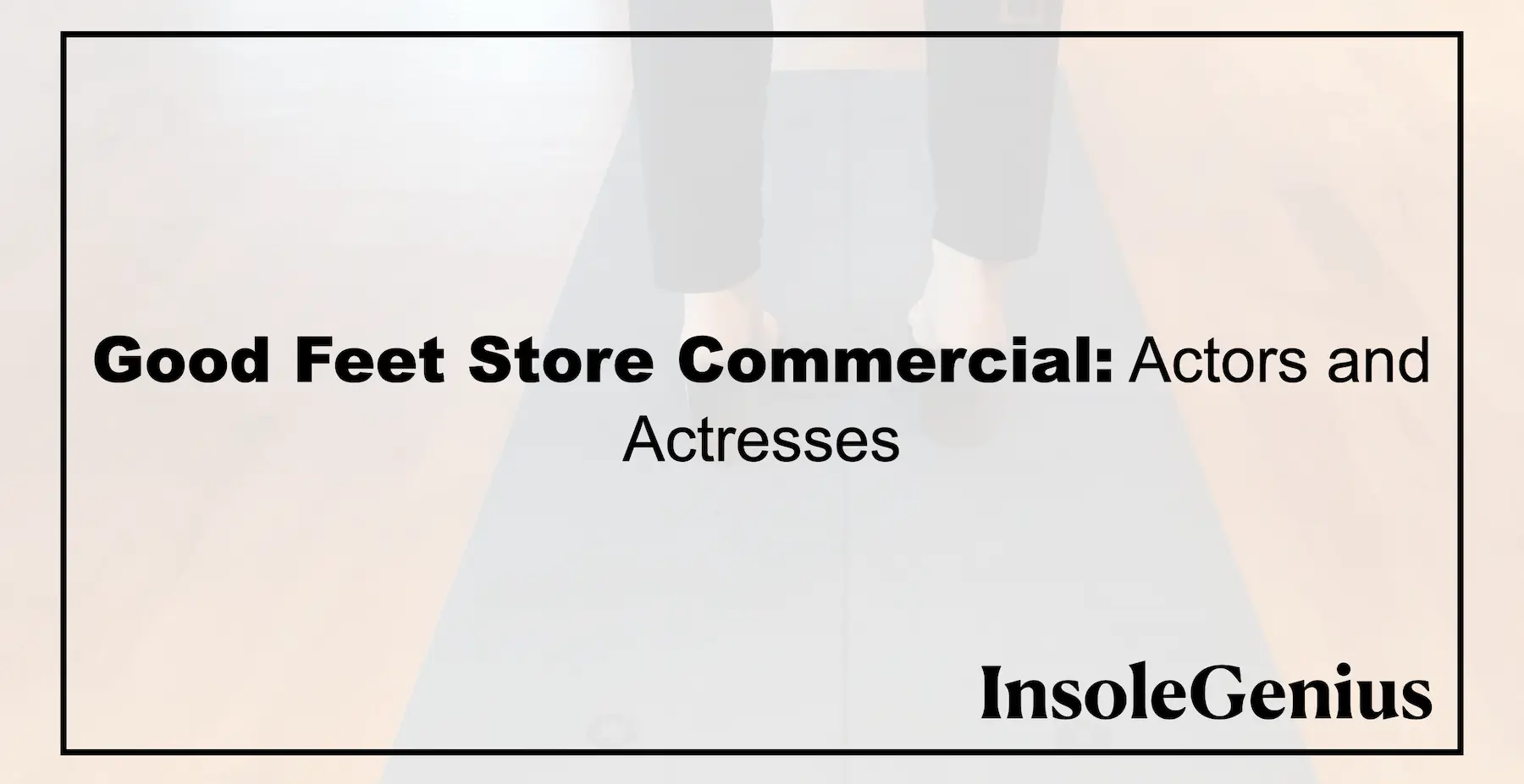 Good Feet Store Commercial: Actors and Actresses