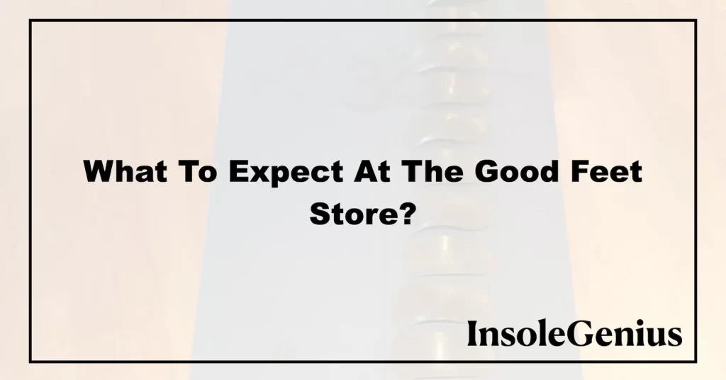 what to expect when visiting good feet store